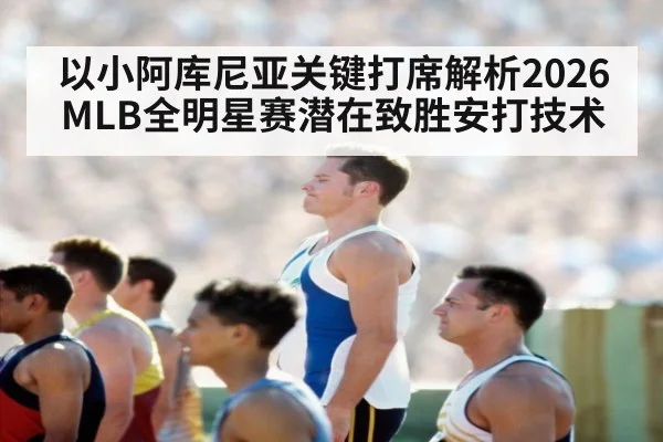 以小阿库尼亚关键打席解析2026MLB全明星赛潜在致胜安打技术 - nine game