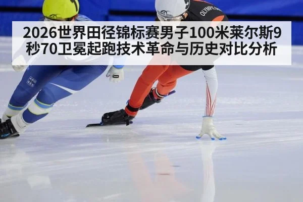2026世界田径锦标赛男子100米莱尔斯9秒70卫冕起跑技术革命与历史对比分析 - nine game