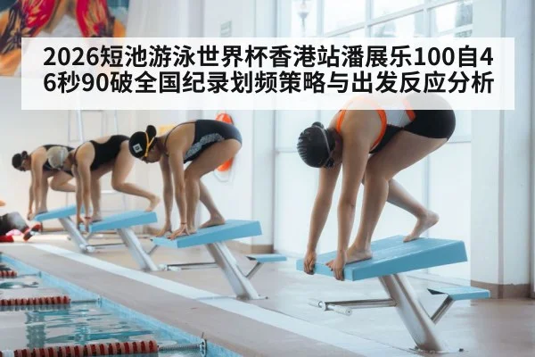 2026短池游泳世界杯香港站潘展乐100自46秒90破全国纪录划频策略与出发反应分析 - nine game