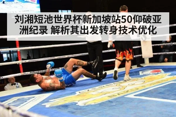 刘湘短池世界杯新加坡站50仰破亚洲纪录 解析其出发转身技术优化 - nine game