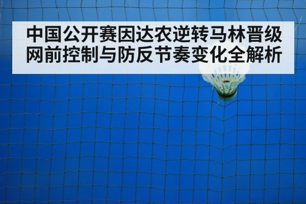 中国公开赛因达农逆转马林晋级 网前控制与防反节奏变化全解析 - nine game