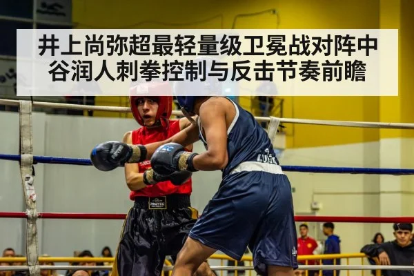 井上尚弥超最轻量级卫冕战对阵中谷润人刺拳控制与反击节奏前瞻 - nine game