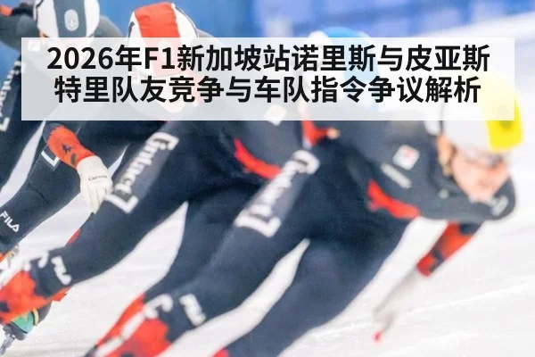 2026年F1新加坡站诺里斯与皮亚斯特里队友竞争与车队指令争议解析 - nine game