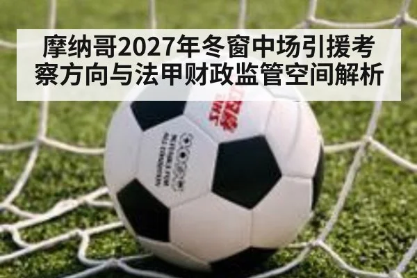 摩纳哥2027年冬窗中场引援考察方向与法甲财政监管空间解析