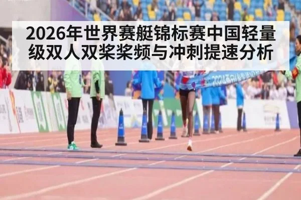 2026年世界赛艇锦标赛中国轻量级双人双桨桨频与冲刺提速分析